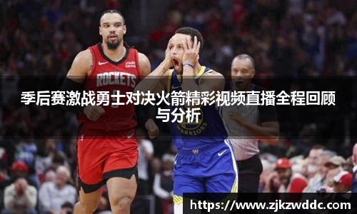 季后赛激战勇士对决火箭精彩视频直播全程回顾与分析
