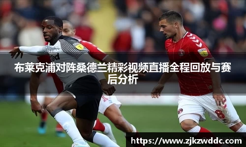 布莱克浦对阵桑德兰精彩视频直播全程回放与赛后分析