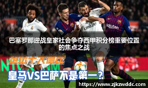巴塞罗那迎战皇家社会争夺西甲积分榜重要位置的焦点之战