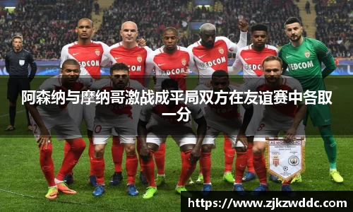阿森纳与摩纳哥激战成平局双方在友谊赛中各取一分