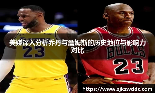 美媒深入分析乔丹与詹姆斯的历史地位与影响力对比